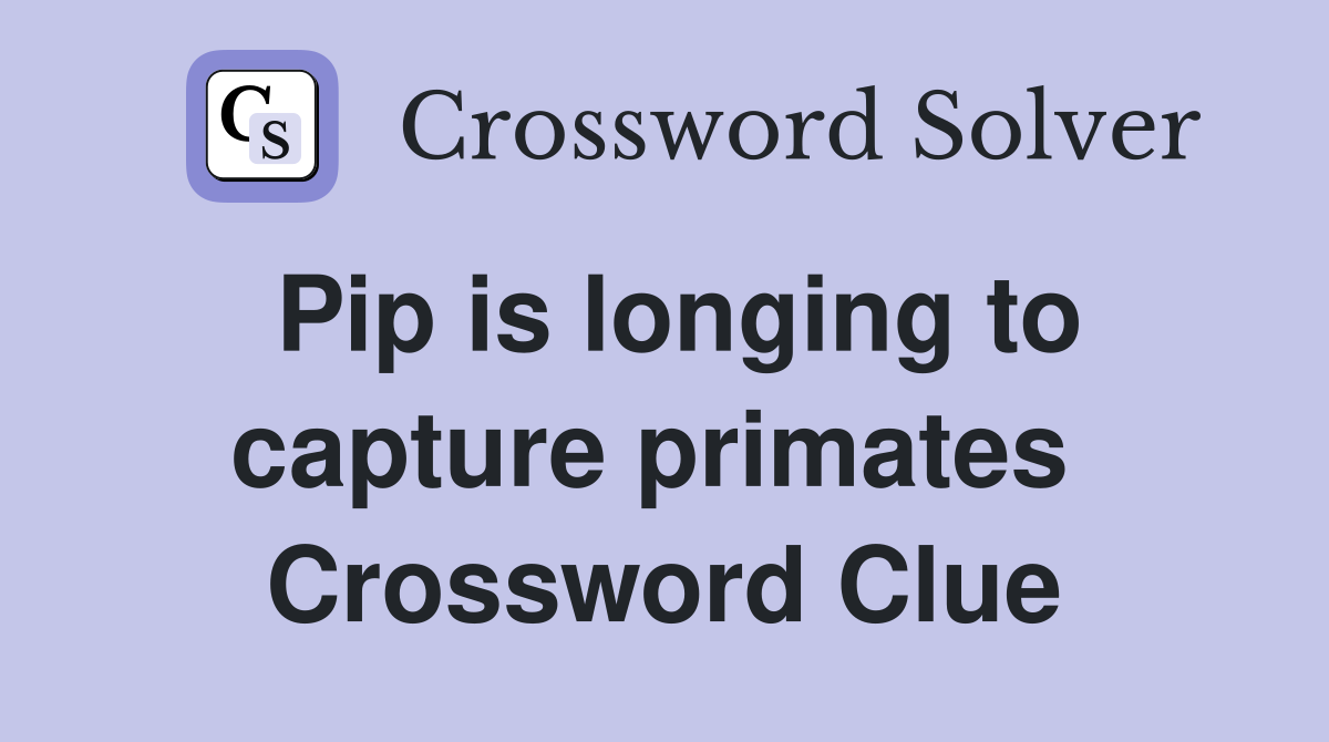 Pip is longing to capture primates  Crossword Clue