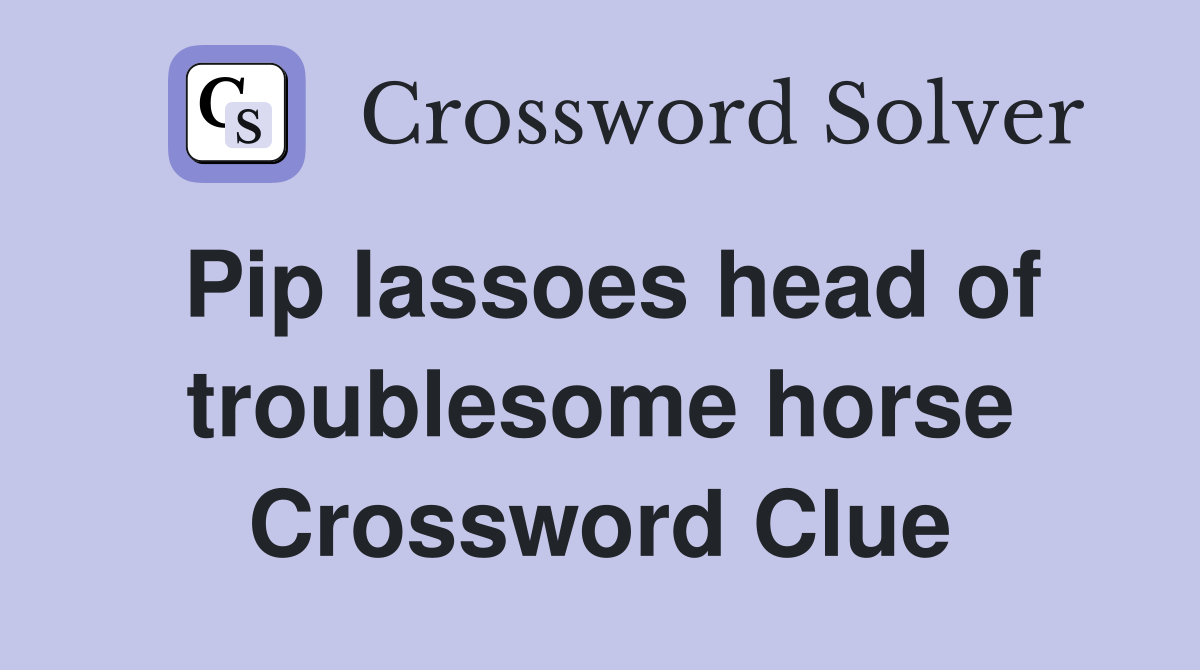Pip lassoes head of troublesome horse Crossword Clue