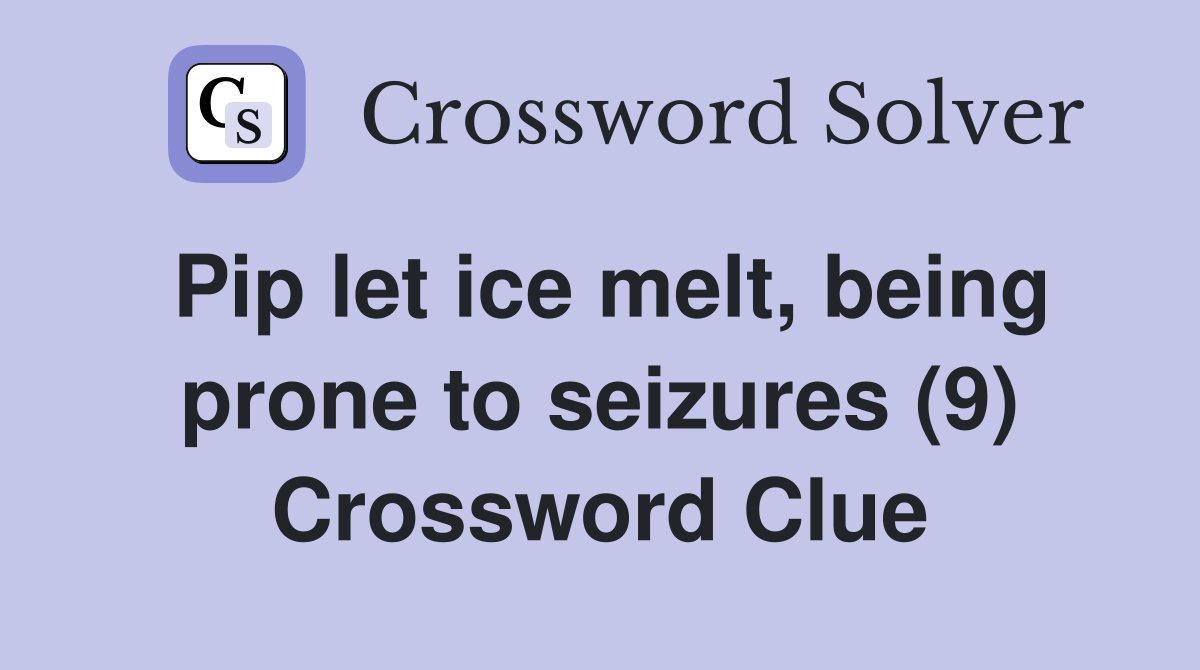 Pip let ice melt, being prone to seizures (9) Crossword Clue