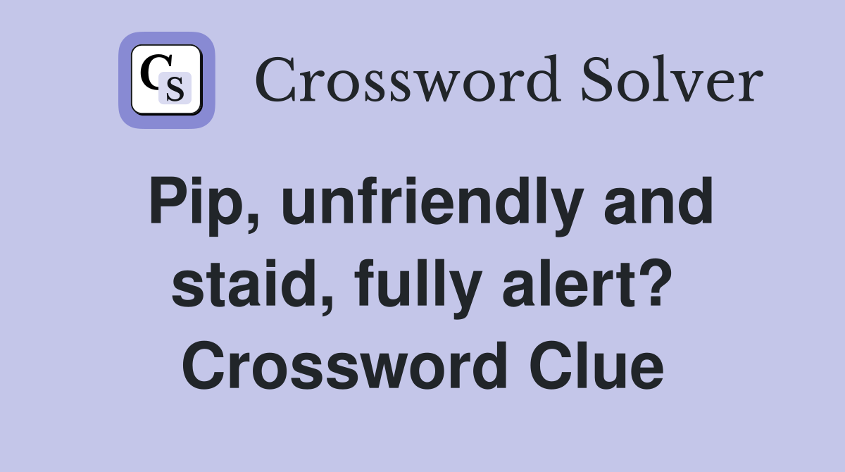 Pip, unfriendly and staid, fully alert? Crossword Clue