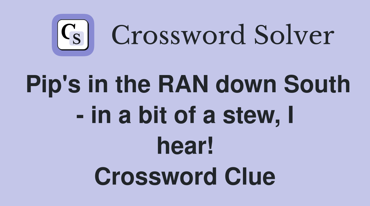 Pip's in the RAN down South - in a bit of a stew, I hear! Crossword Clue