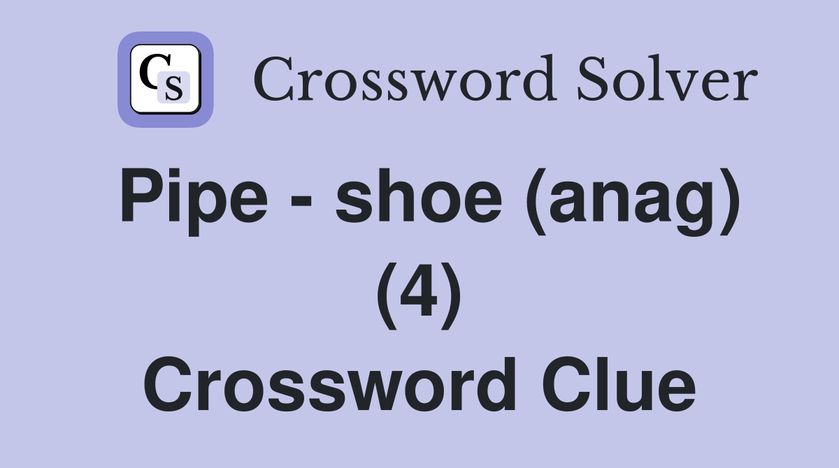 Pipe - shoe (anag) (4) Crossword Clue