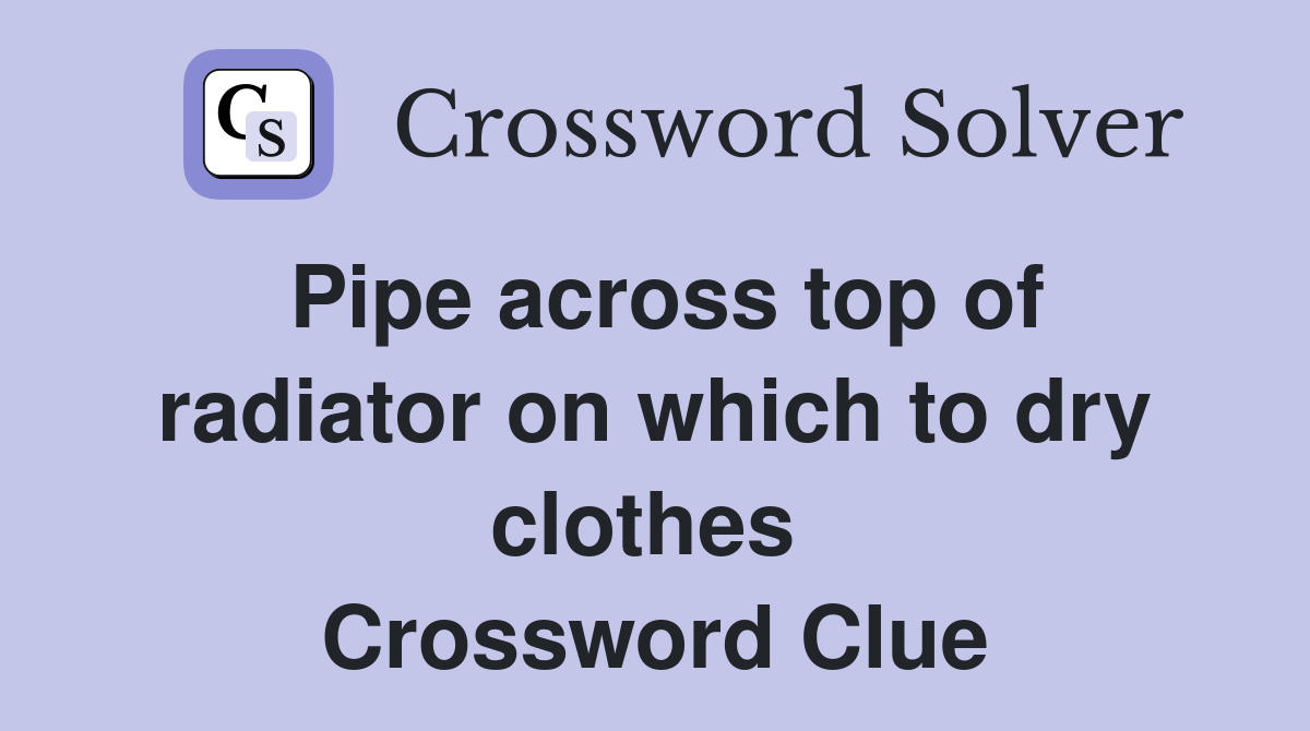 Pipe across top of radiator on which to dry clothes  Crossword Clue