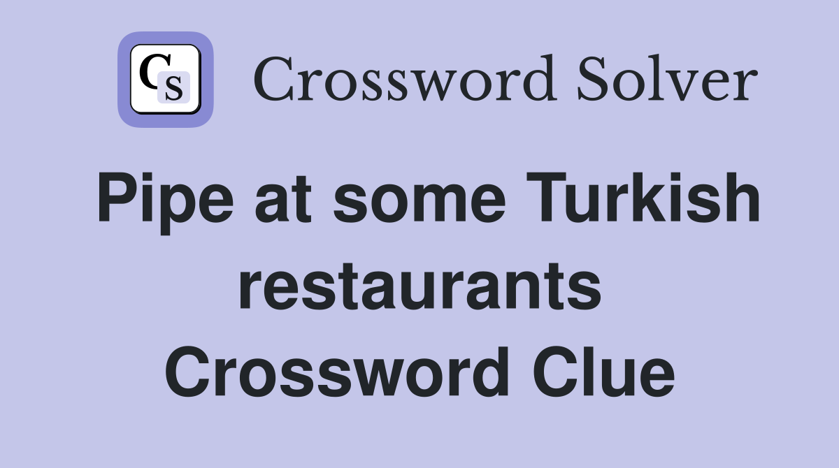 Pipe at some Turkish restaurants Crossword Clue
