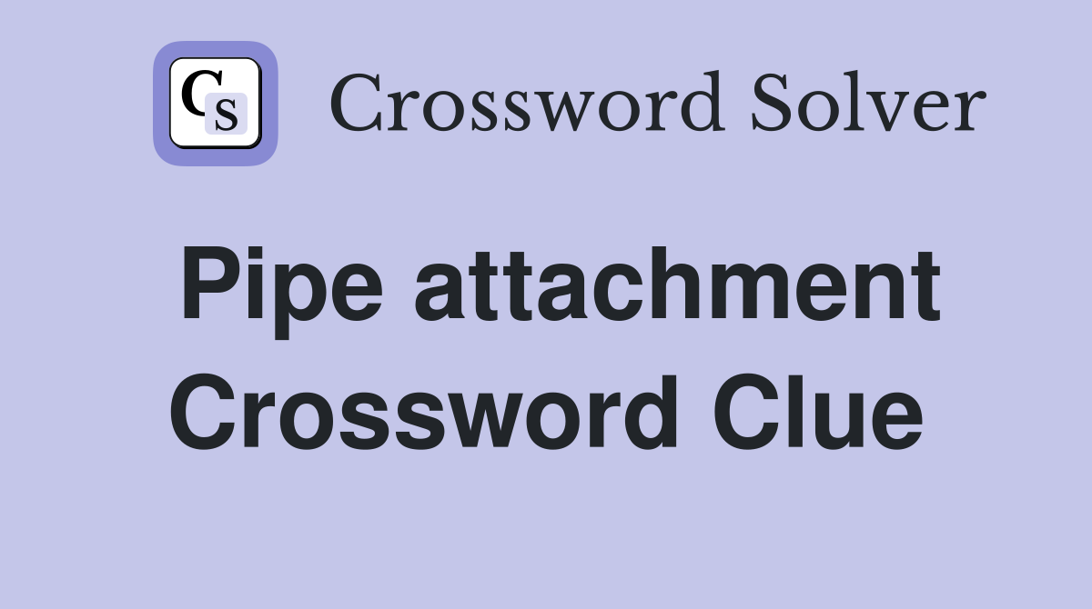 Pipe attachment Crossword Clue