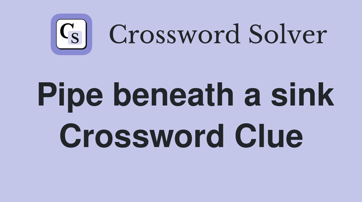 Pipe beneath a sink Crossword Clue