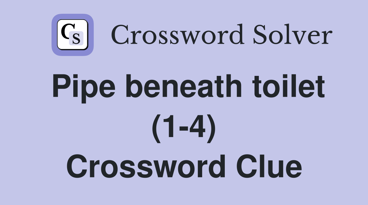 Pipe beneath toilet (1-4) Crossword Clue