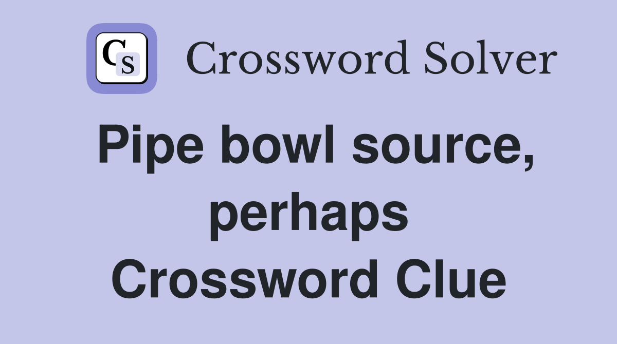 Pipe bowl source, perhaps Crossword Clue