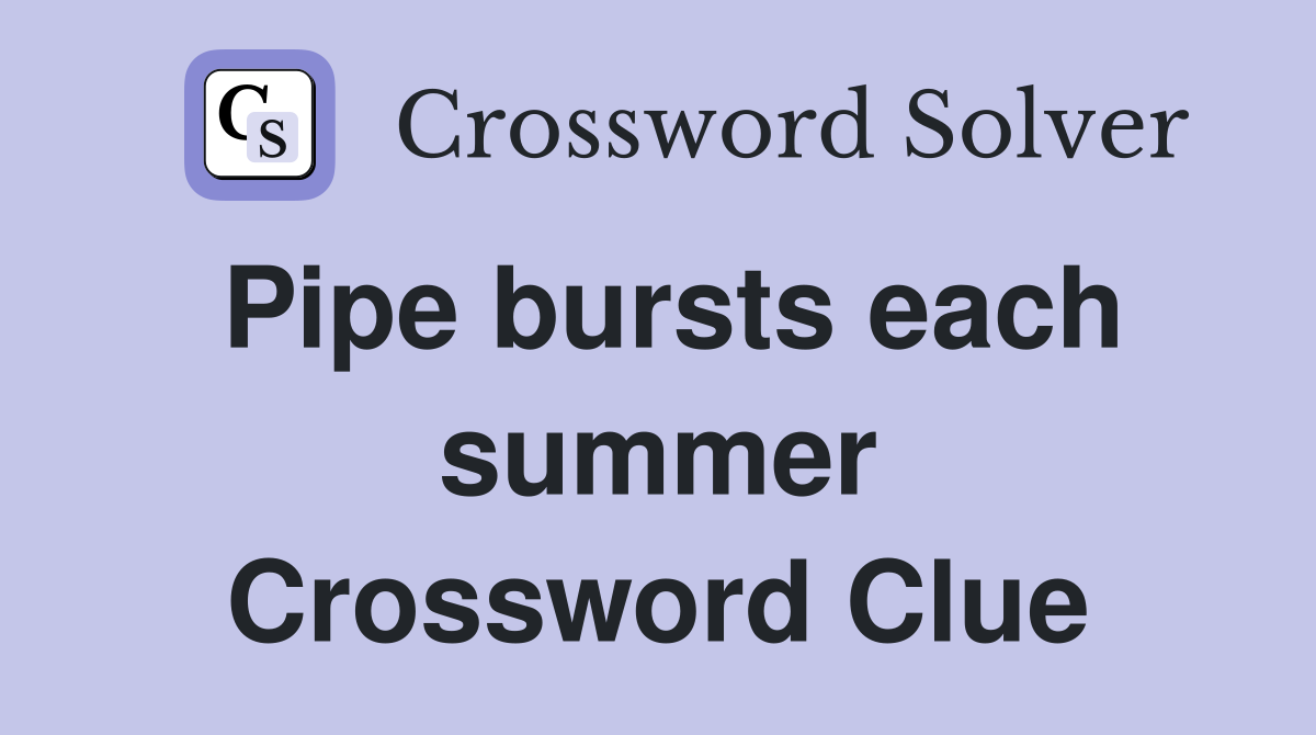 Pipe bursts each summer Crossword Clue