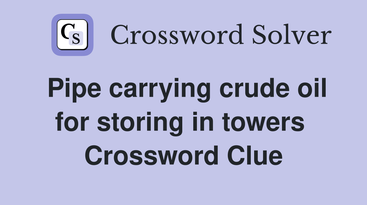 Pipe carrying crude oil for storing in towers  Crossword Clue