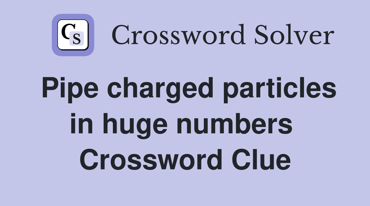 Pipe charged particles in huge numbers  Crossword Clue