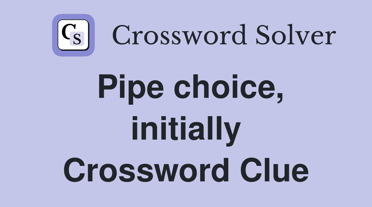 Pipe choice, initially Crossword Clue