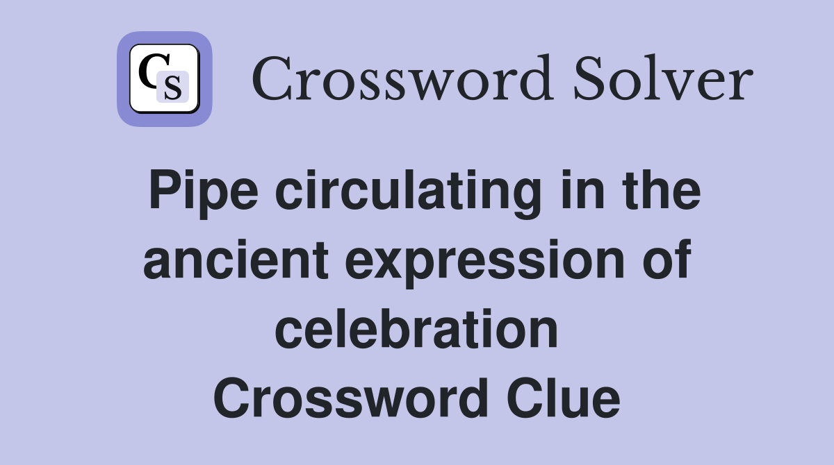 Pipe circulating in the ancient expression of celebration Crossword Clue
