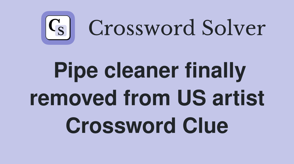 Pipe cleaner finally removed from US artist Crossword Clue