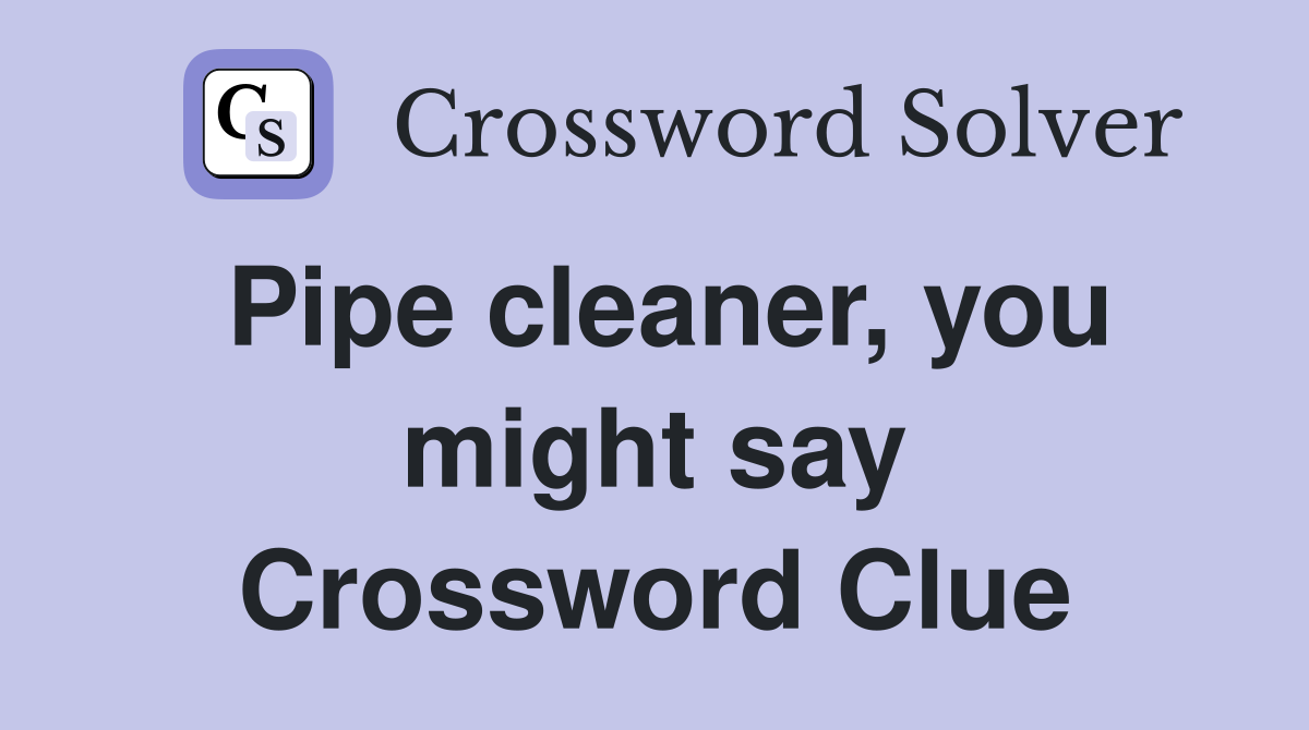 Pipe cleaner, you might say Crossword Clue