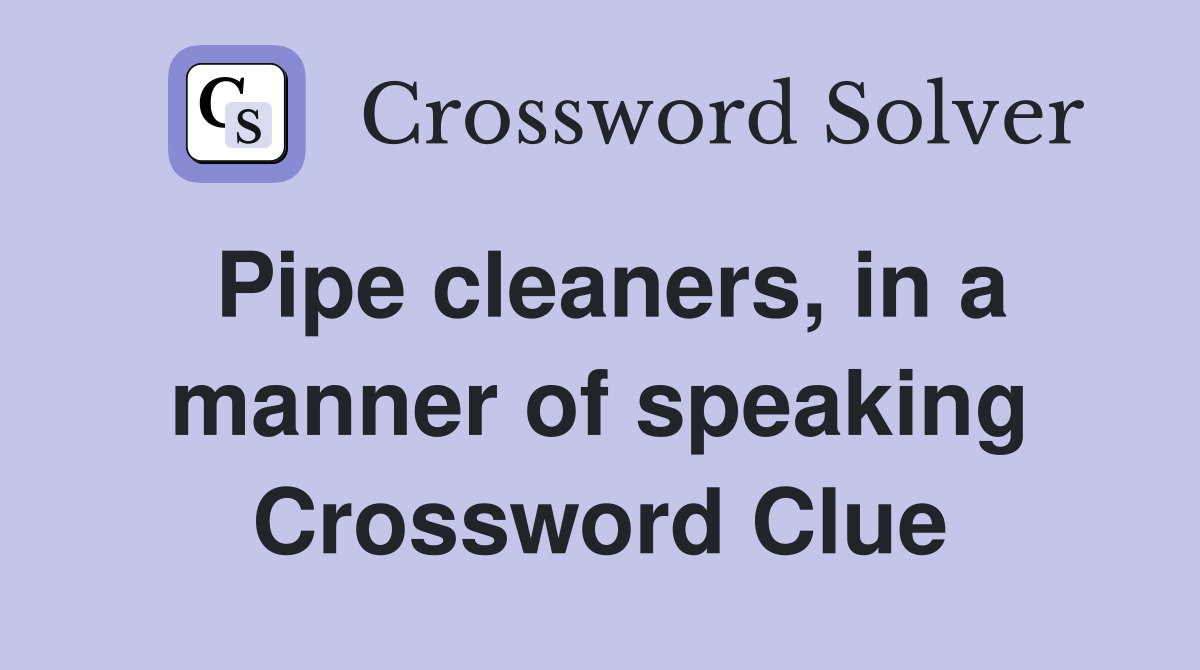 Pipe cleaners, in a manner of speaking Crossword Clue