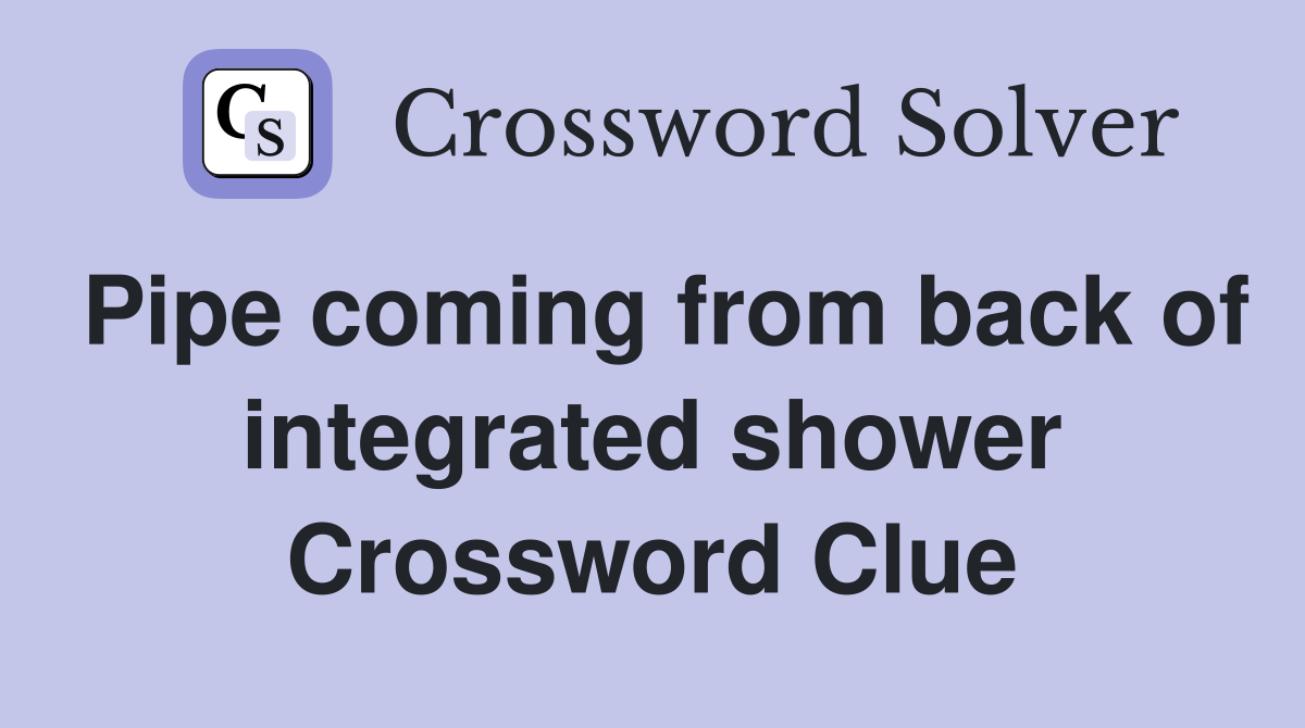 Pipe coming from back of integrated shower Crossword Clue