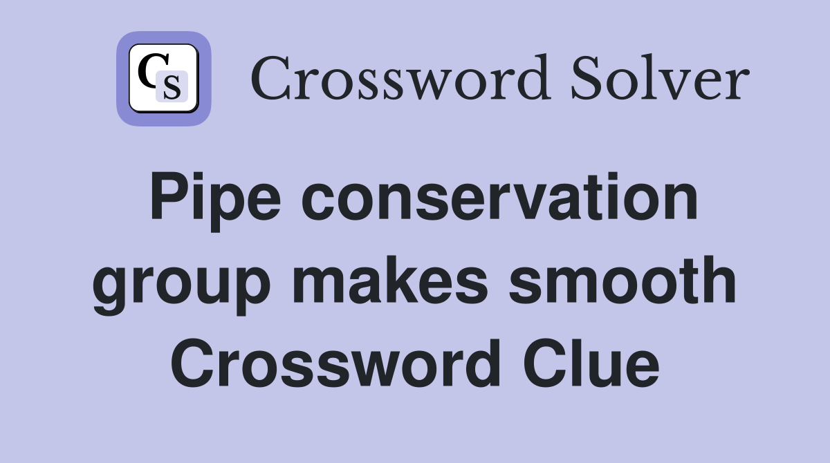 Pipe conservation group makes smooth Crossword Clue