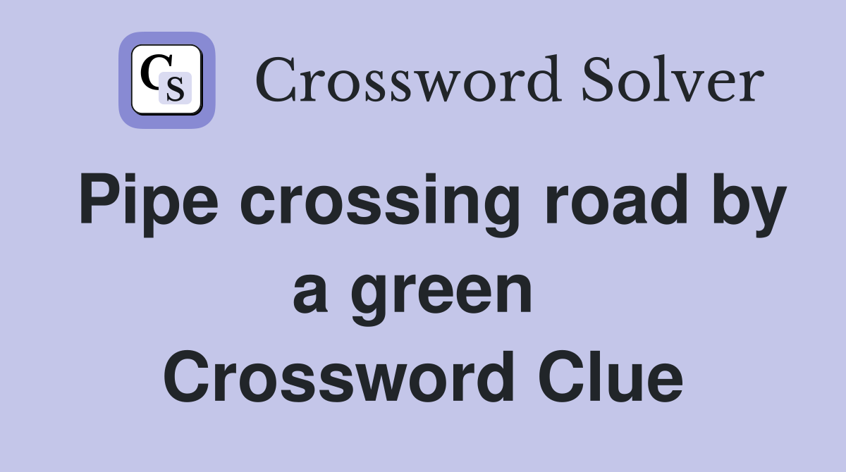 Pipe crossing road by a green  Crossword Clue