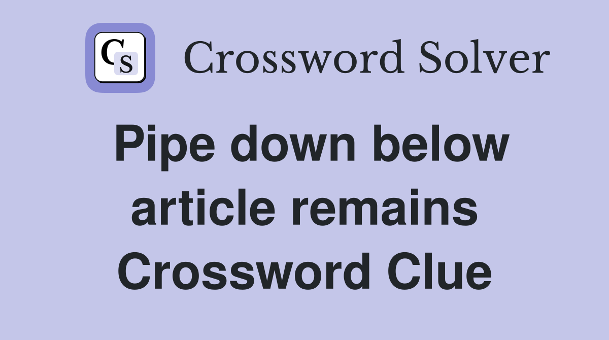 Pipe down below article remains Crossword Clue