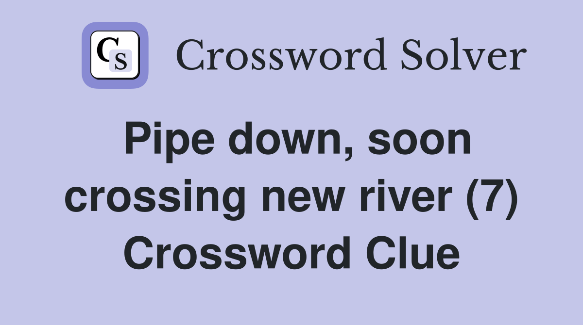 Pipe down, soon crossing new river (7) Crossword Clue
