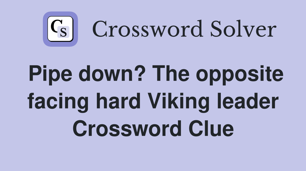 Pipe down? The opposite facing hard Viking leader Crossword Clue