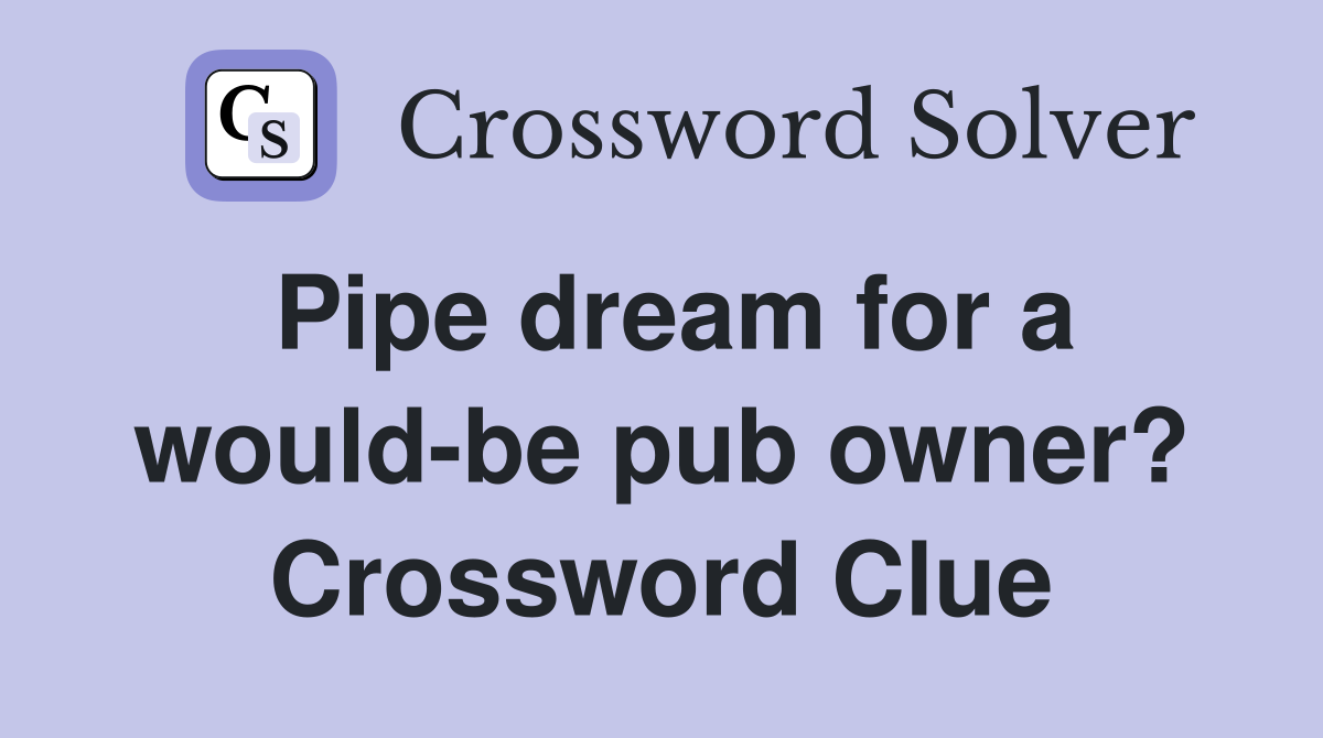 Pipe dream for a would-be pub owner? Crossword Clue