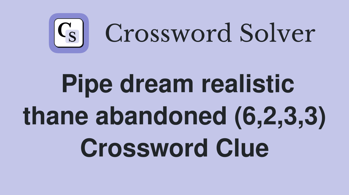 Pipe dream realistic thane abandoned (6,2,3,3) Crossword Clue