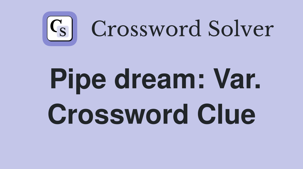 Pipe dream: Var. Crossword Clue