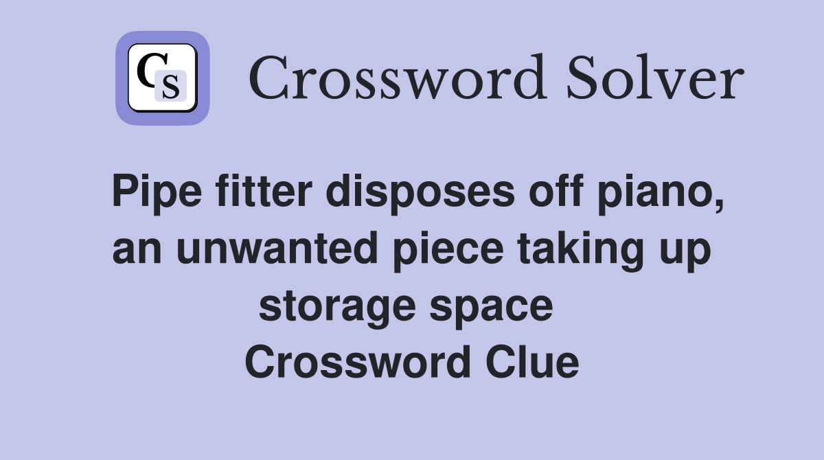 Pipe fitter disposes off piano, an unwanted piece taking up storage space  Crossword Clue