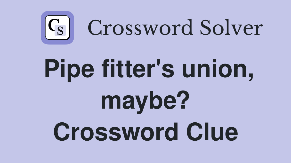 Pipe fitter's union, maybe? Crossword Clue