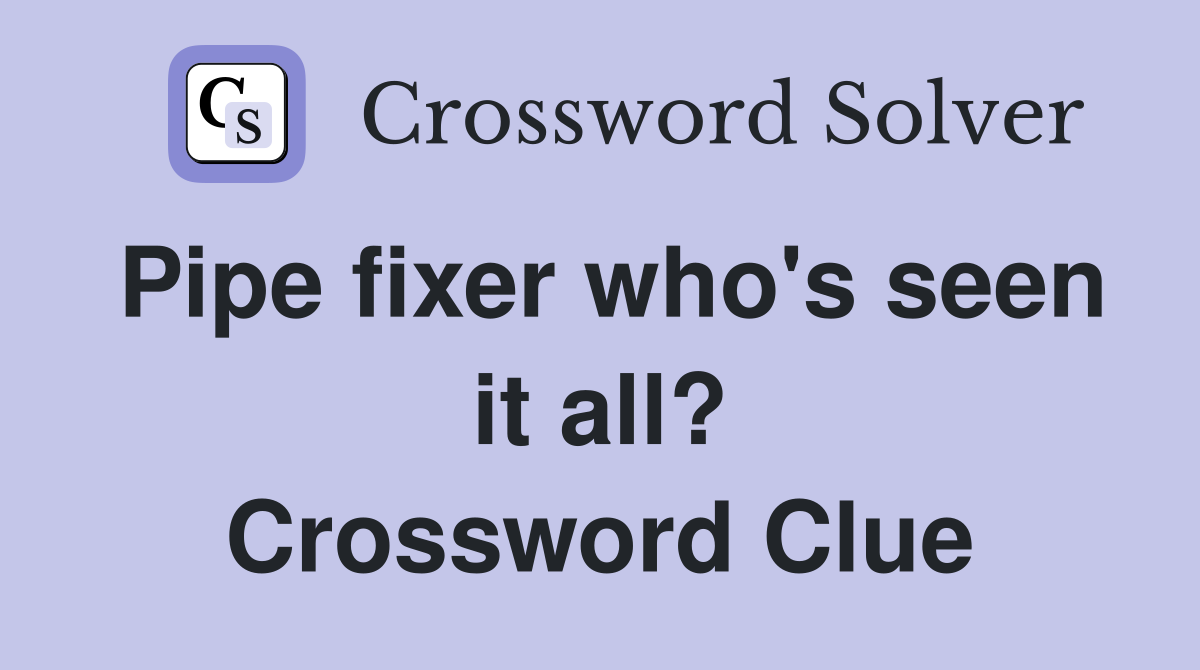 Pipe fixer who's seen it all? Crossword Clue