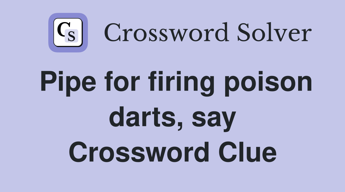 Pipe for firing poison darts, say Crossword Clue
