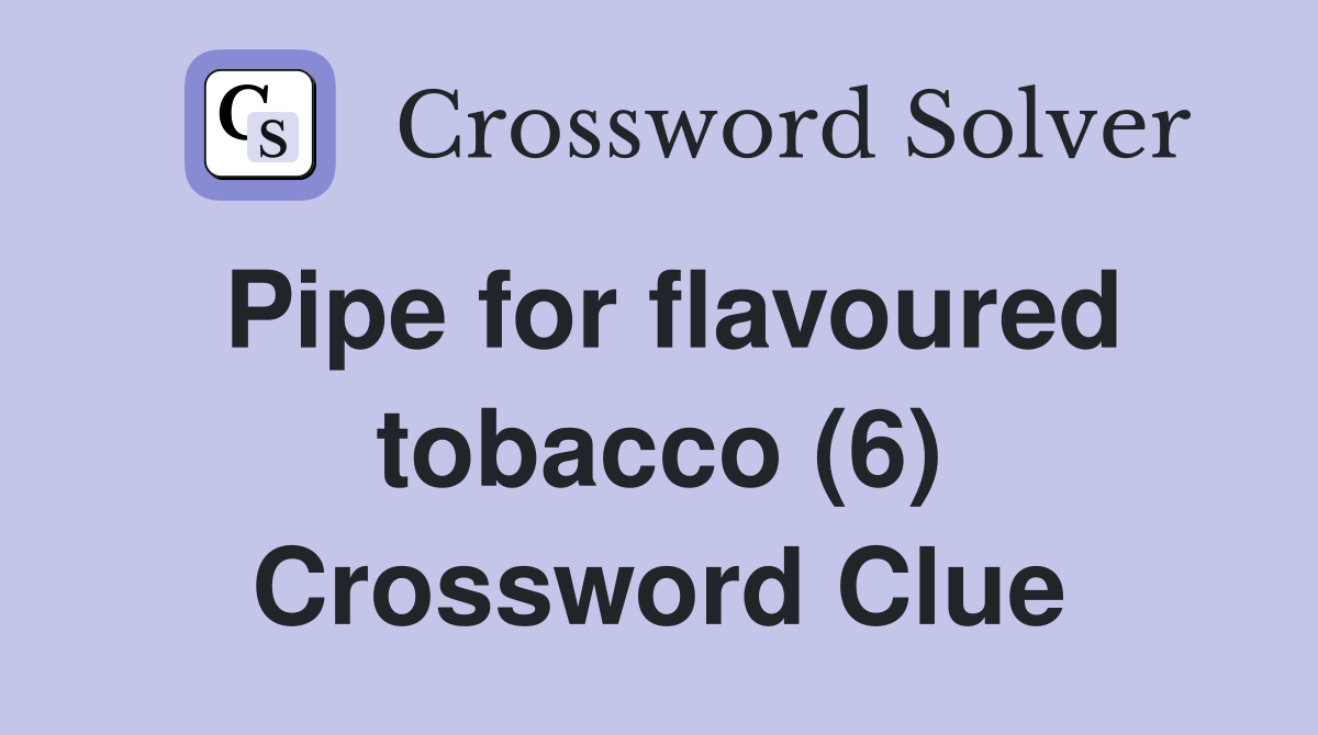 Pipe for flavoured tobacco (6) Crossword Clue