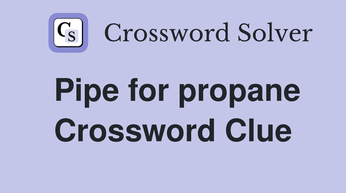 Pipe for propane Crossword Clue