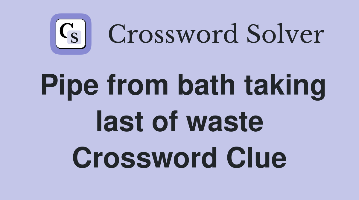 Pipe from bath taking last of waste Crossword Clue