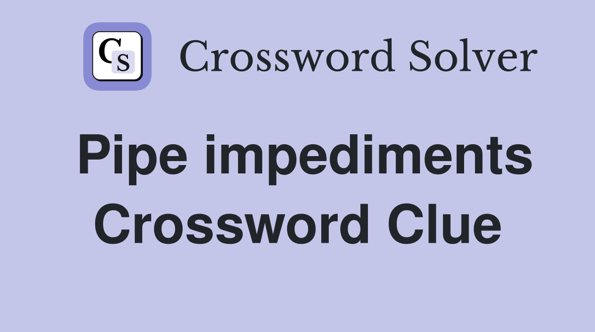 Pipe impediments Crossword Clue