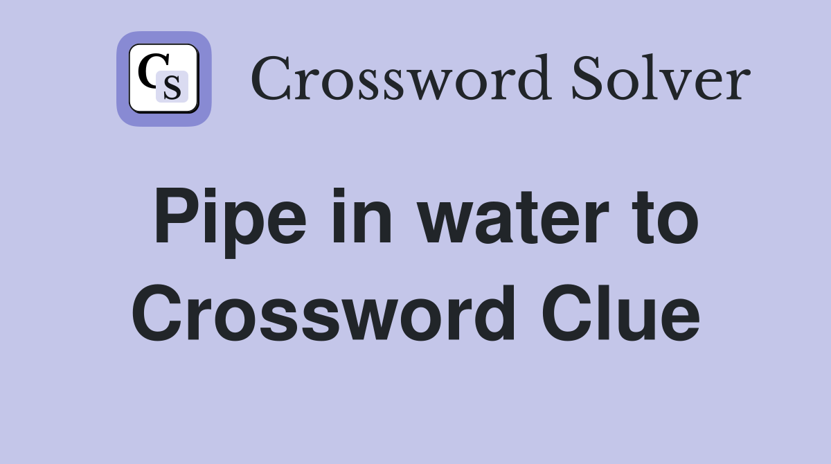 Pipe in water to Crossword Clue