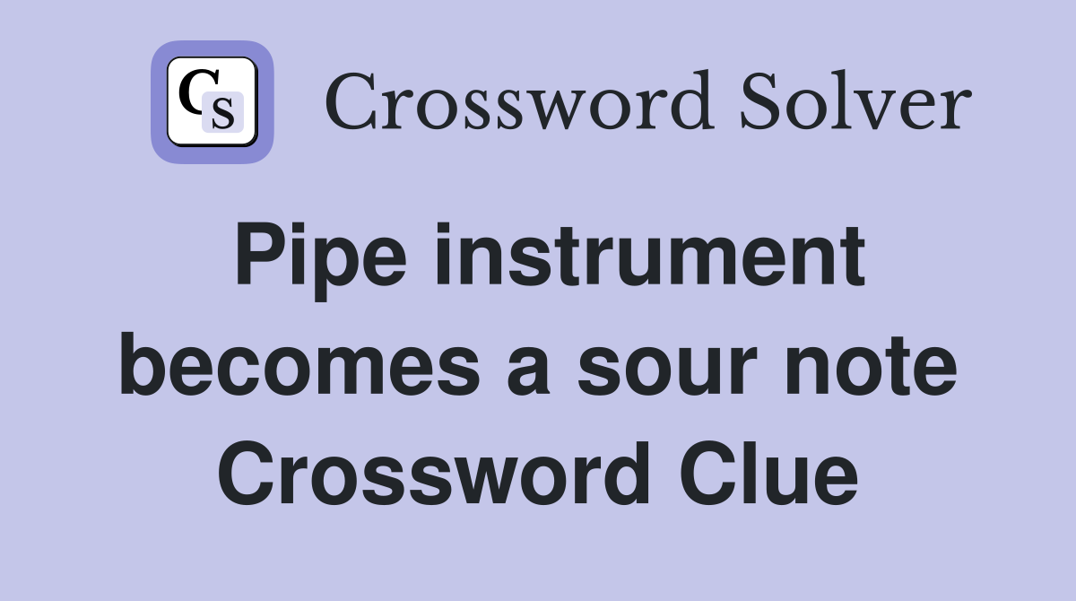 Pipe instrument becomes a sour note Crossword Clue