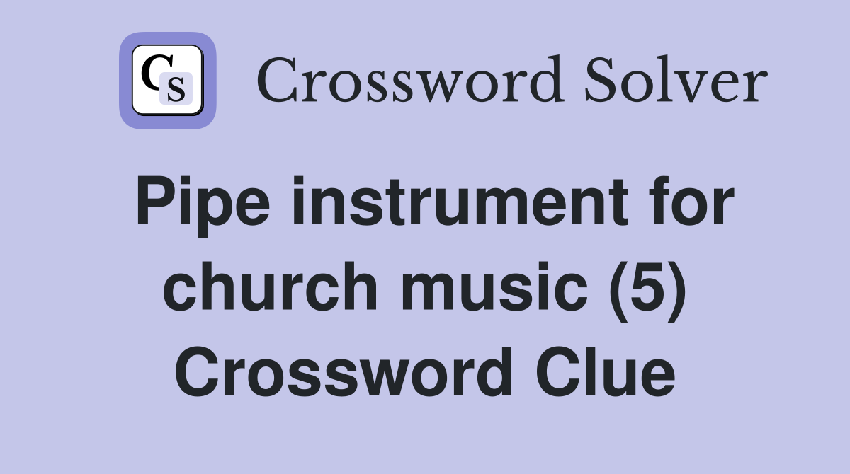 Pipe instrument for church music (5) Crossword Clue