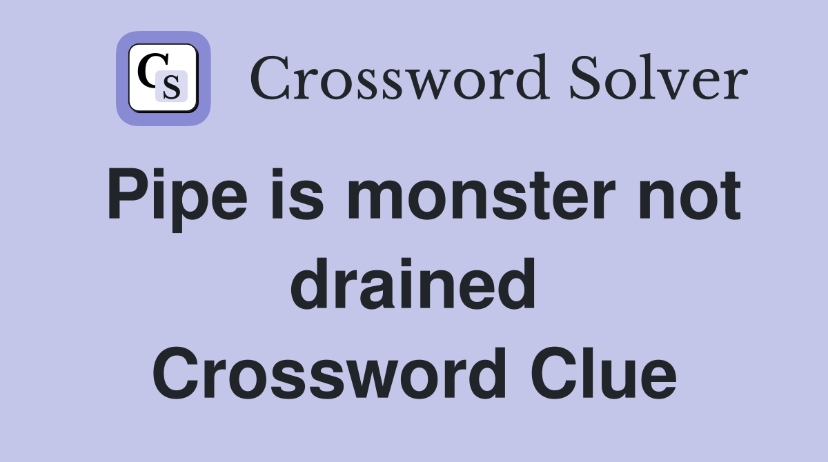Pipe is monster not drained Crossword Clue