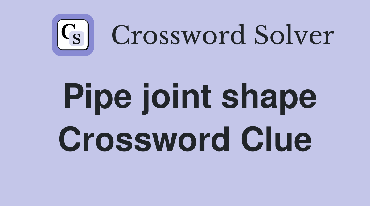 Pipe joint shape Crossword Clue