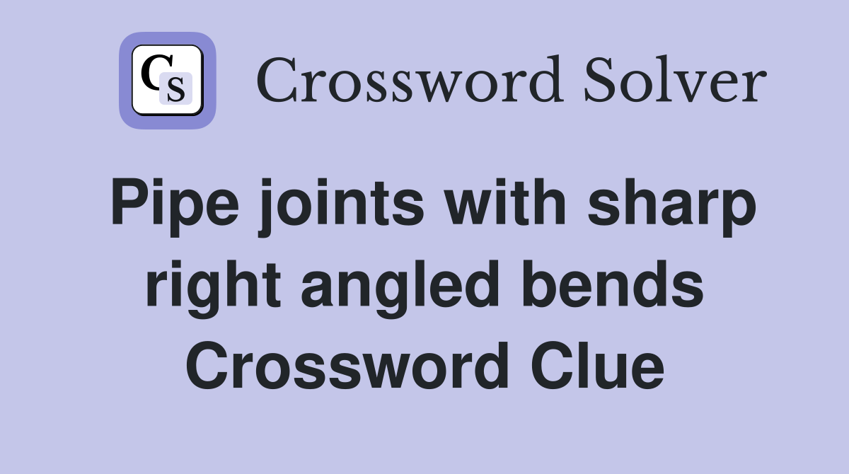 Pipe joints with sharp right angled bends Crossword Clue