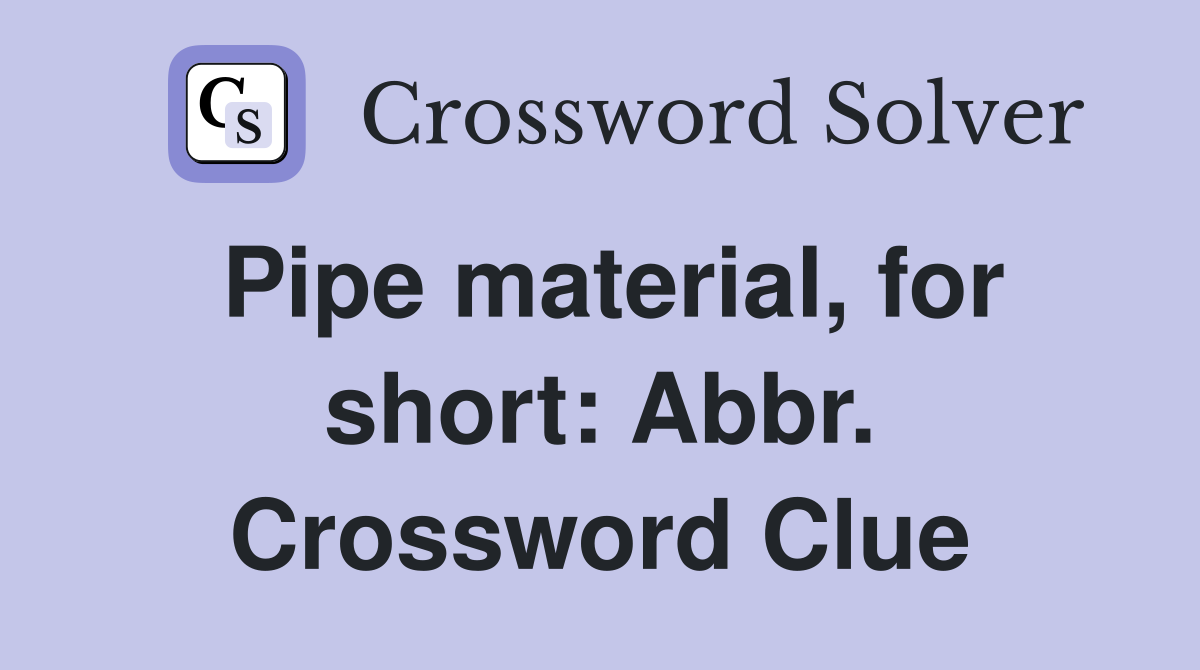 Pipe material, for short: Abbr. Crossword Clue
