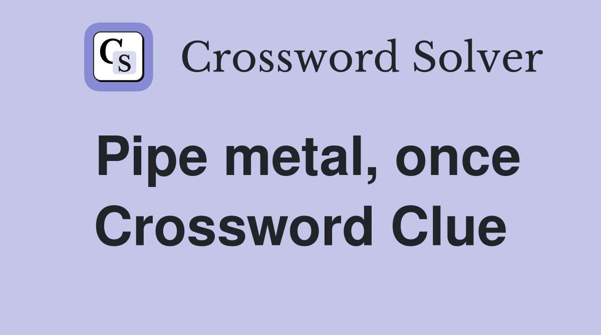 Pipe metal, once Crossword Clue