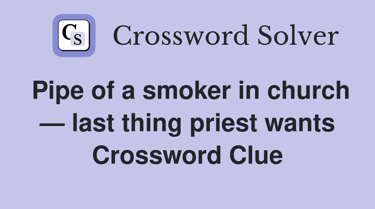 Pipe of a smoker in church — last thing priest wants Crossword Clue