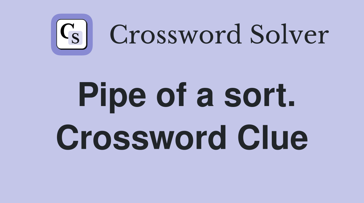 Pipe of a sort. Crossword Clue