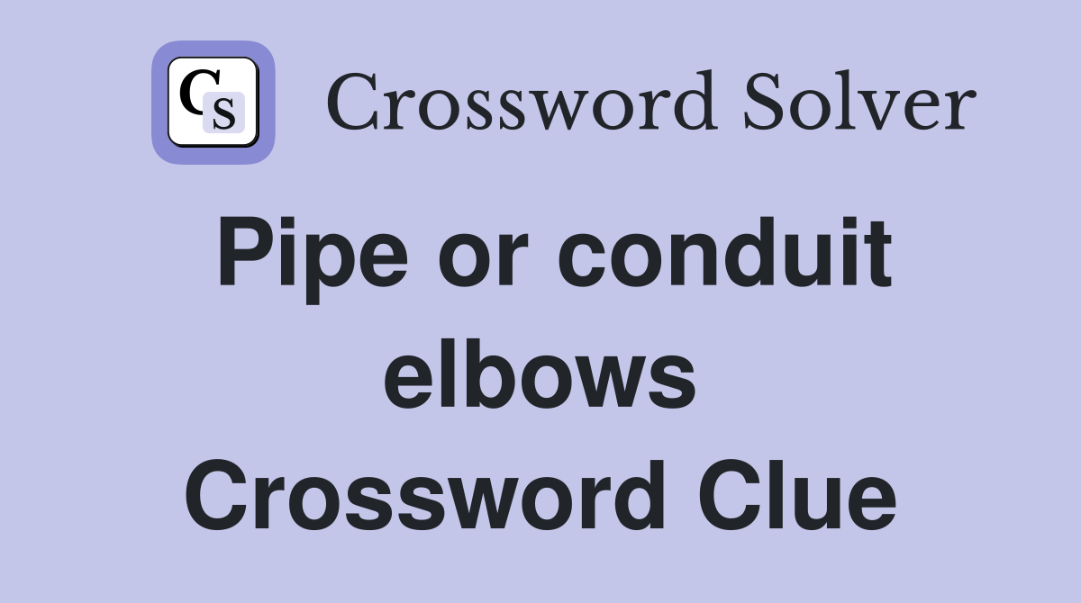Pipe or conduit elbows Crossword Clue