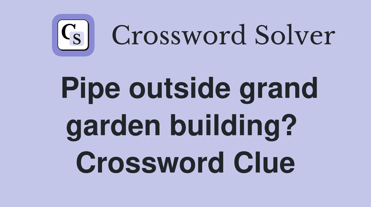Pipe outside grand garden building?  Crossword Clue