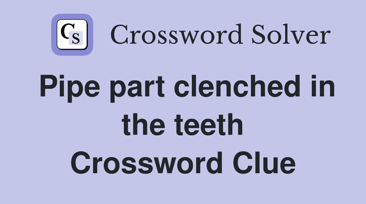Pipe part clenched in the teeth Crossword Clue